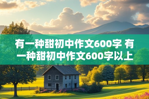 有一种甜初中作文600字 有一种甜初中作文600字以上