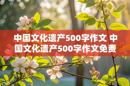 中国文化遗产500字作文 中国文化遗产500字作文免费长城