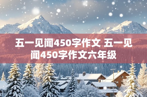 五一见闻450字作文 五一见闻450字作文六年级