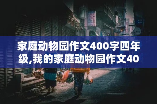 家庭动物园作文400字四年级,我的家庭动物园作文400字四年级