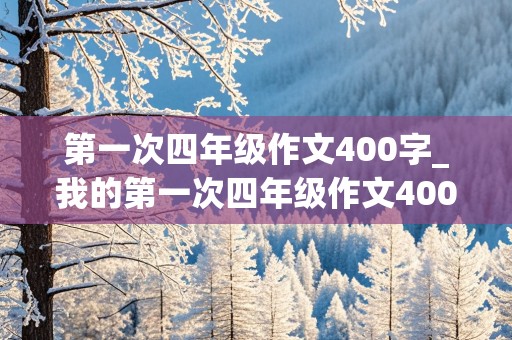 第一次四年级作文400字_我的第一次四年级作文400字