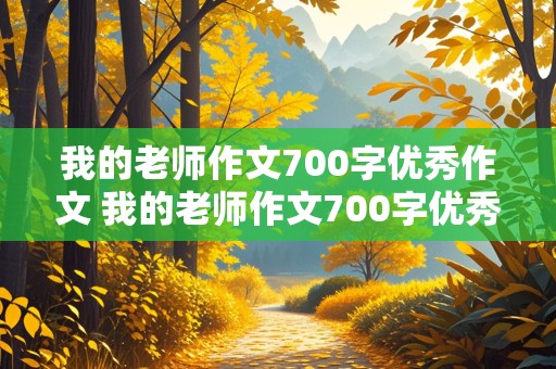 我的老师作文700字优秀作文 我的老师作文700字优秀作文初二