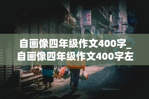 自画像四年级作文400字_自画像四年级作文400字左右