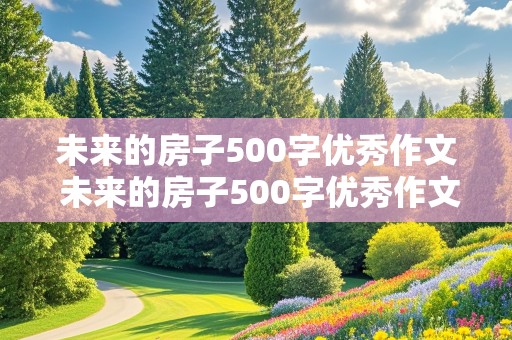 未来的房子500字优秀作文 未来的房子500字优秀作文四年级