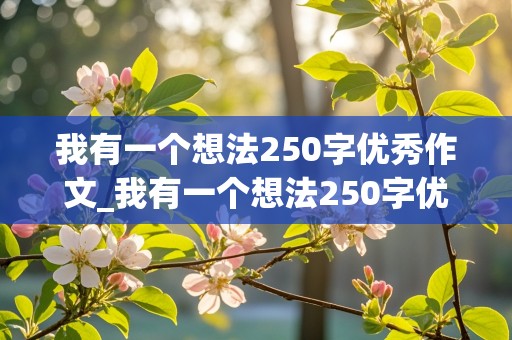 我有一个想法250字优秀作文_我有一个想法250字优秀作文三年级