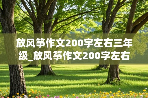 放风筝作文200字左右三年级_放风筝作文200字左右三年级上册