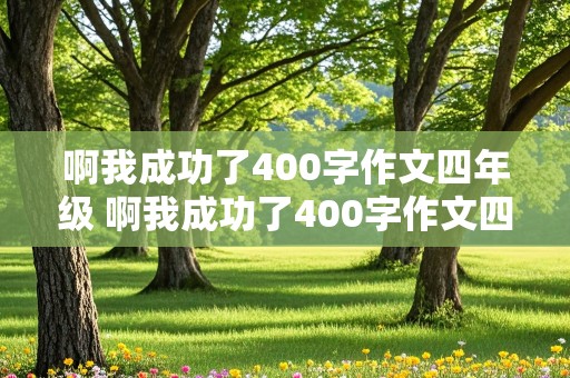 啊我成功了400字作文四年级 啊我成功了400字作文四年级骑自行车