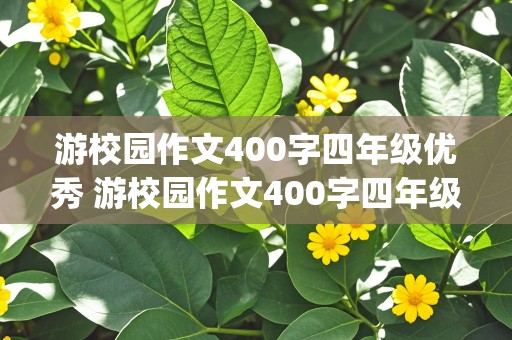 游校园作文400字四年级优秀 游校园作文400字四年级优秀(游览顺序)