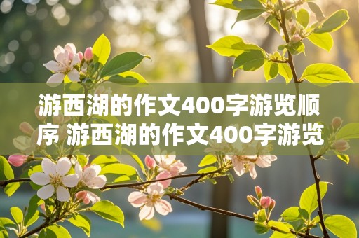 游西湖的作文400字游览顺序 游西湖的作文400字游览顺序重点