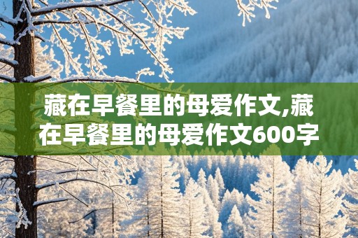 藏在早餐里的母爱作文,藏在早餐里的母爱作文600字