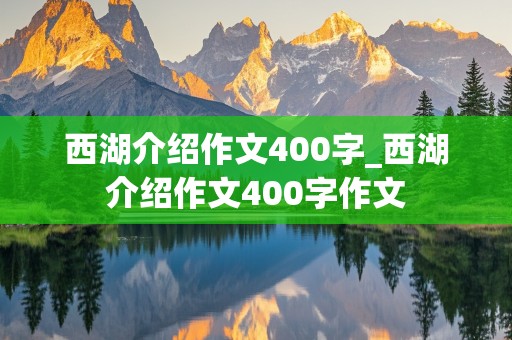 西湖介绍作文400字_西湖介绍作文400字作文