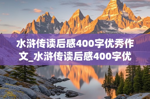 水浒传读后感400字优秀作文_水浒传读后感400字优秀作文免费