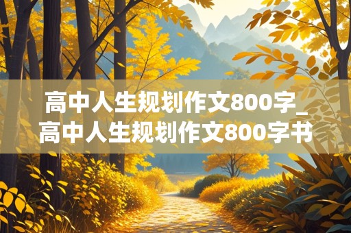 高中人生规划作文800字_高中人生规划作文800字书信格式