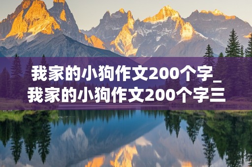 我家的小狗作文200个字_我家的小狗作文200个字三年级