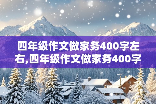 四年级作文做家务400字左右,四年级作文做家务400字左右优秀