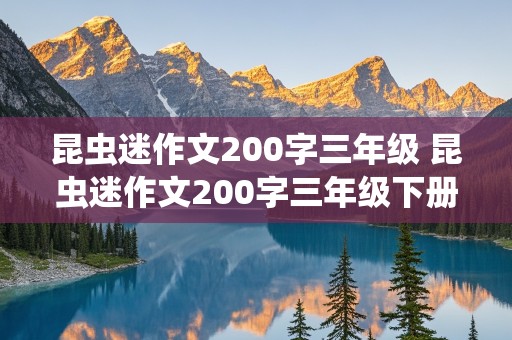 昆虫迷作文200字三年级 昆虫迷作文200字三年级下册