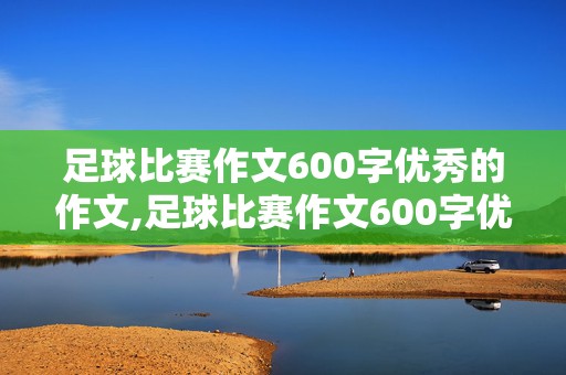 足球比赛作文600字优秀的作文,足球比赛作文600字优秀的作文输了