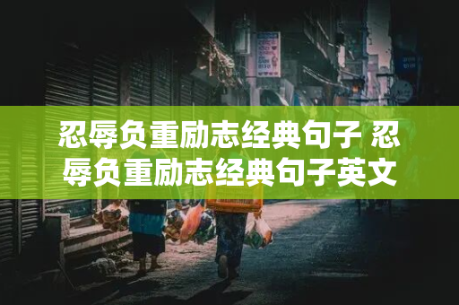 忍辱负重励志经典句子 忍辱负重励志经典句子英文