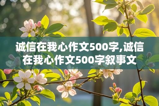 诚信在我心作文500字,诚信在我心作文500字叙事文