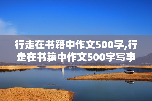 行走在书籍中作文500字,行走在书籍中作文500字写事