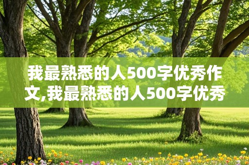 我最熟悉的人500字优秀作文,我最熟悉的人500字优秀作文初中