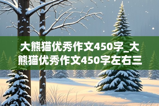 大熊猫优秀作文450字_大熊猫优秀作文450字左右三年级