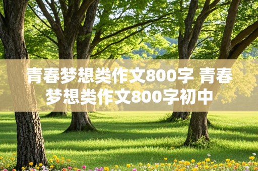 青春梦想类作文800字 青春梦想类作文800字初中