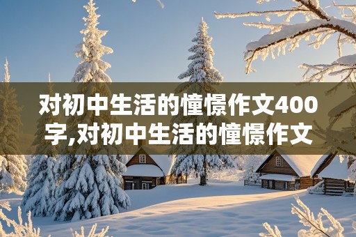 对初中生活的憧憬作文400字,对初中生活的憧憬作文400字怎么写