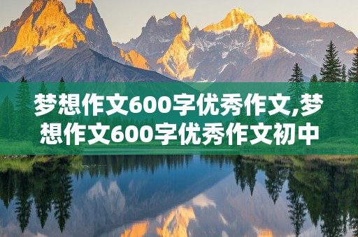 梦想作文600字优秀作文,梦想作文600字优秀作文初中