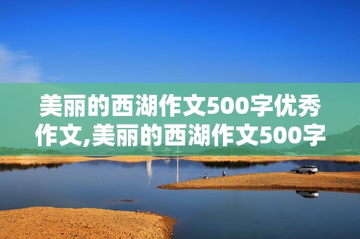 美丽的西湖作文500字优秀作文,美丽的西湖作文500字优秀作文大全