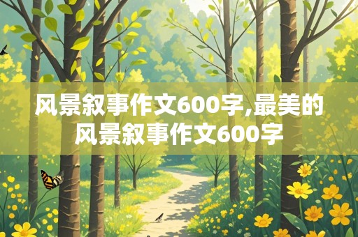 风景叙事作文600字,最美的风景叙事作文600字