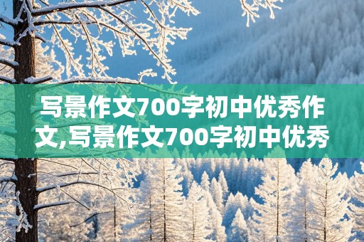 写景作文700字初中优秀作文,写景作文700字初中优秀作文秋天