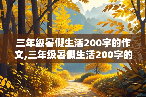 三年级暑假生活200字的作文,三年级暑假生活200字的作文怎么写