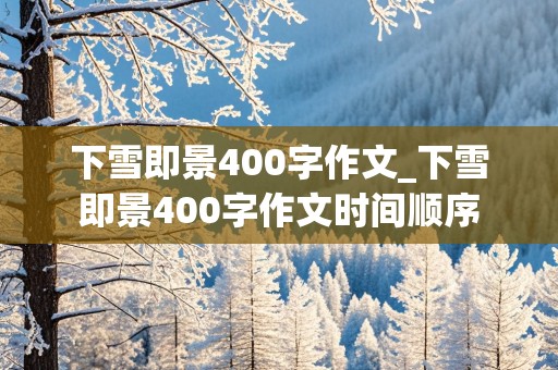 下雪即景400字作文_下雪即景400字作文时间顺序