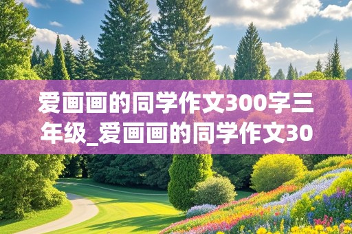 爱画画的同学作文300字三年级_爱画画的同学作文300字三年级上册