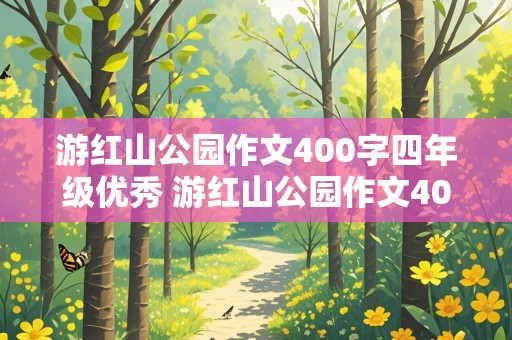 游红山公园作文400字四年级优秀 游红山公园作文400字四年级优秀作文