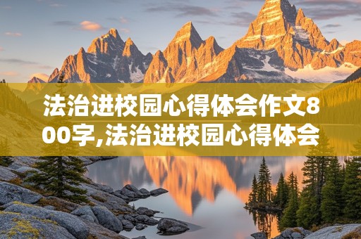 法治进校园心得体会作文800字,法治进校园心得体会作文800字小学四年级