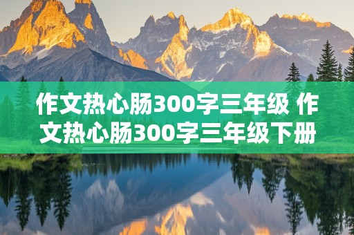 作文热心肠300字三年级 作文热心肠300字三年级下册