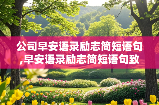 公司早安语录励志简短语句,早安语录励志简短语句致自己