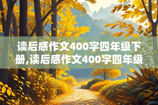 读后感作文400字四年级下册,读后感作文400字四年级下册怎么写