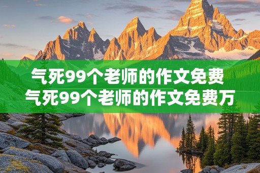 气死99个老师的作文免费 气死99个老师的作文免费万花简