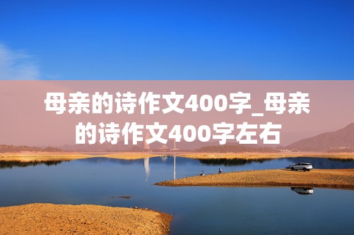 母亲的诗作文400字_母亲的诗作文400字左右