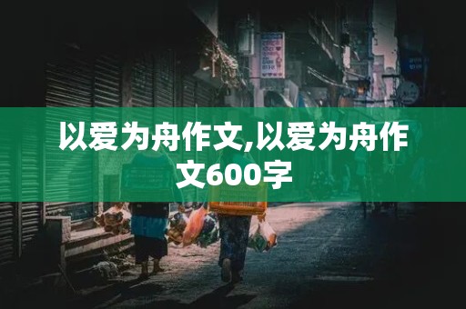 以爱为舟作文,以爱为舟作文600字