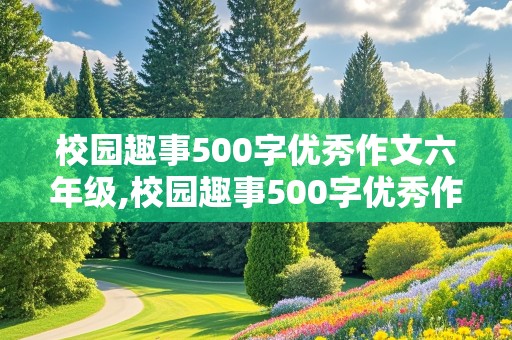 校园趣事500字优秀作文六年级,校园趣事500字优秀作文六年级PDF