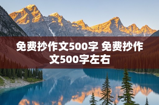 免费抄作文500字 免费抄作文500字左右