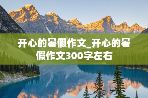 开心的暑假作文_开心的暑假作文300字左右