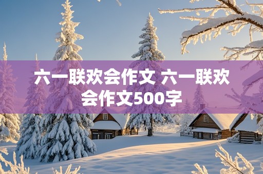 六一联欢会作文 六一联欢会作文500字