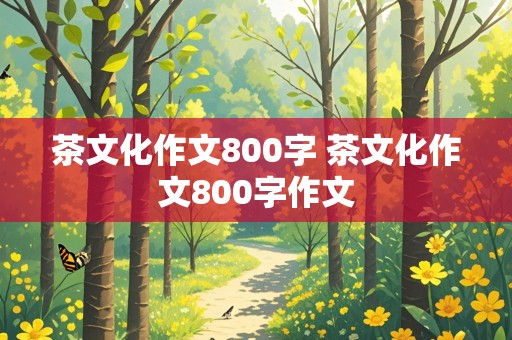 茶文化作文800字 茶文化作文800字作文