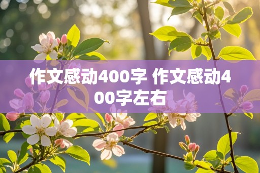 作文感动400字 作文感动400字左右