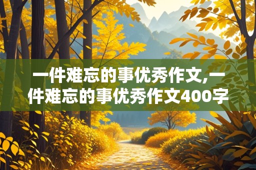 一件难忘的事优秀作文,一件难忘的事优秀作文400字